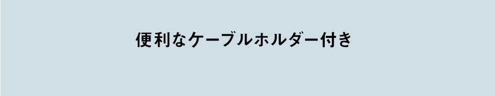 便利なケーブルホルダー付き