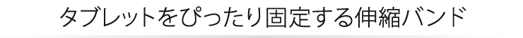 タブレットをぴったり固定する伸縮バンド