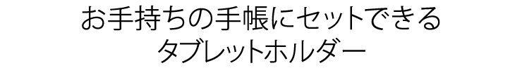 お手持ちの手帳にセットできるタブレットホルダー