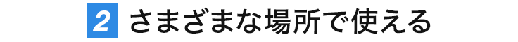 さまざまな場所で使える