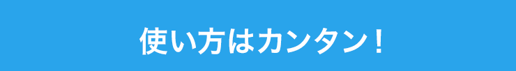 使い方はカンタン