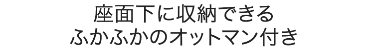 座面下に収納できるふかふかのオットマン付き