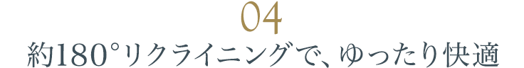 約180°リクライニングで、ゆったり快適