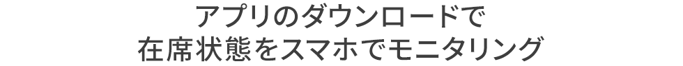 アプリのダウンロードで在席状態をスマホでモニタリング