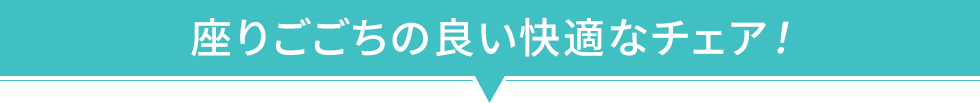 座りごごちの良い快適なチェア！