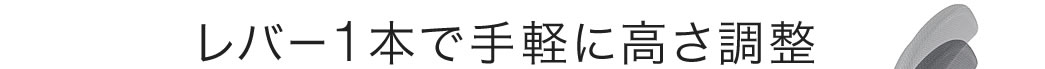 レバー１本で手軽に高さ調整