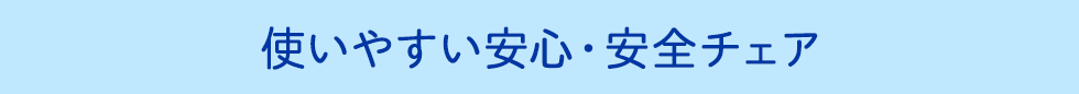 使いやすい安心・安全チェア