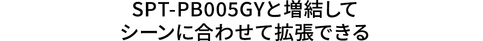 SPT-PB005GYと増結してシーンに合わせて拡張できる