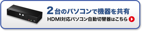 2台のパソコンで機器を共有　HDMI対応パソコン自動切替器はこちら