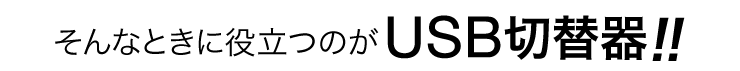 そんなとき役立つのがUSB切替器