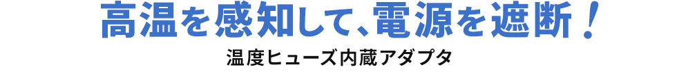 高温を感知して、電源を遮断！温度ヒューズ内蔵アダプタ