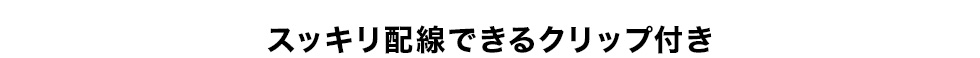 スッキリ配線できるクリップ付き