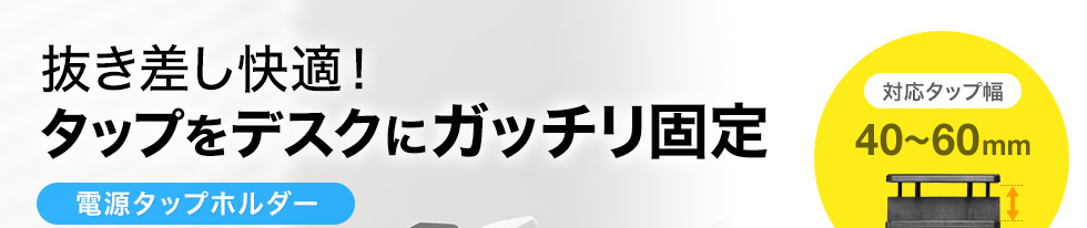 抜き差し快適で、タップをデスクにガッチリ固定できる、対応タップ幅40～60mmの、電源タップホルダー。