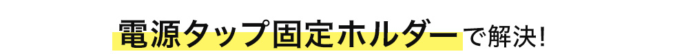 電源タップ固定ホルダーで解決。