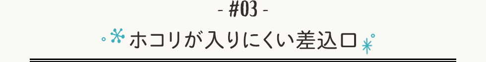 ホコリが入りにくい差込口