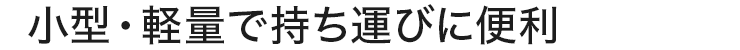 小型・軽量で持ち運びに便利