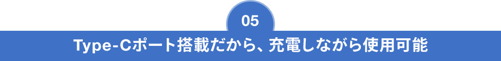 Type-Cポート搭載だから、充電しながら使用可能