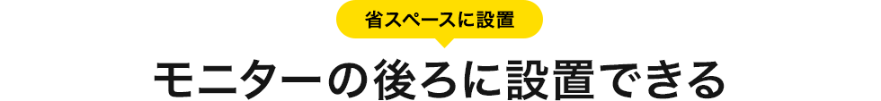 省スペースに設置 モニターの後ろに設置できる