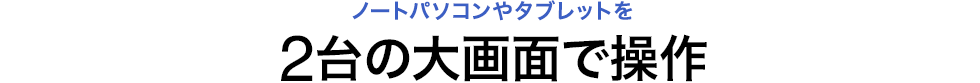 ノートパソコンやタブレットを2台の大画面で操作