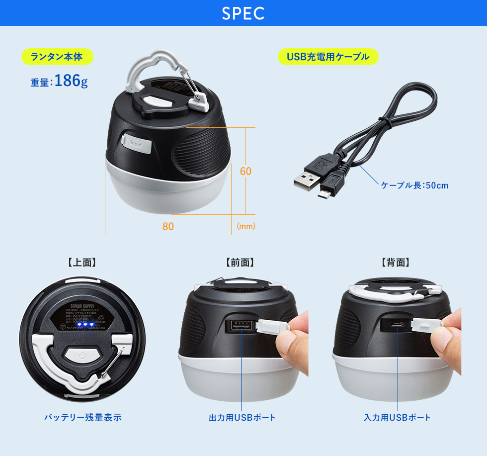 SPEC　ランタン本体 重量:186g USB充電用ケーブル ケーブル長:50cm バッテリー残量表示 出力用USBポート 入力用USBポート