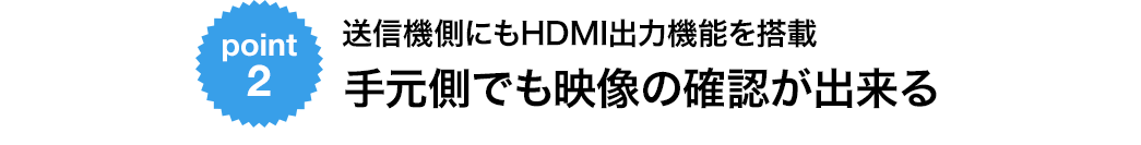 送信機側にもHDMI出力機能を搭載　手元側でも映像の確認ができる